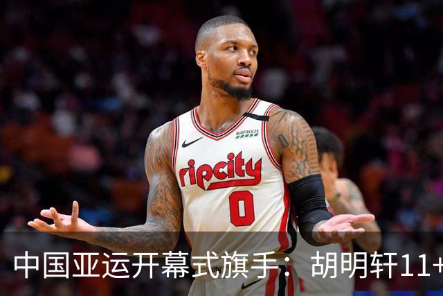 中国亚运开幕式旗手：胡明轩11+4，男篮77-97输给日本，无缘决赛