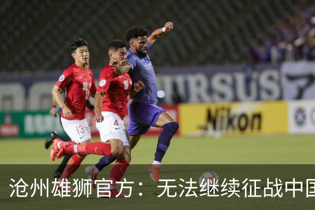 沧州雄狮官方：无法继续征战中国足球职业联赛